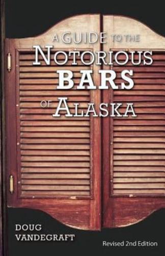 A Guide to the Notorious Bars of Alaska: Revised 2nd Edition