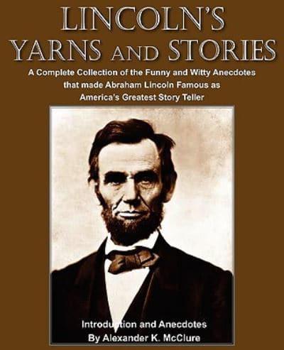 Lincoln's Yarns and Stories: A Complete Collection of the Funny and Witty Anecdotes  that made Abraham Lincoln Famous as America's Greatest Story Teller