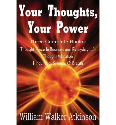 Your Thoughts, Your Power - Thought-Force in Business and Everyday Life, Thought Vibration, Hindu-Yogi Science of Breath