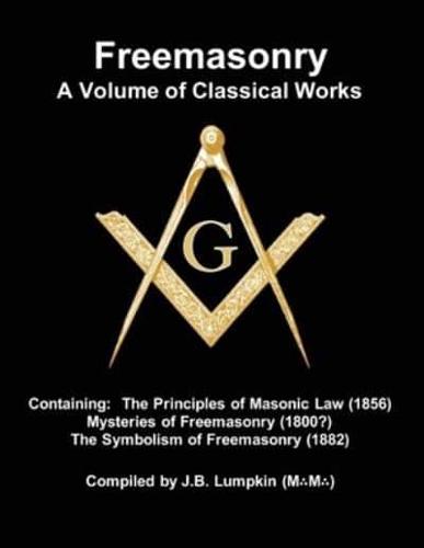 Freemasonry - a Volume of Classical Works: Containing the Principles of Masonic Law (1856) , Mysteries of Freemasonry (1800?), the Symbolism of Freemasonry (1882)