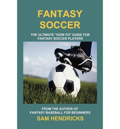 Fantasy Soccer: The Ultimate How-To Guide for Fantasy Soccer Players