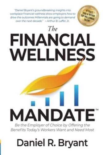 The Financial Wellness Mandate: Be the Employer of Choice by Offering the Benefits Today's Workers Want and Need Most