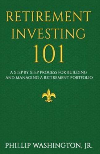 Retirement Investment 101: A Step by Step Process for Building and Maintaining a Retirement Portfolio