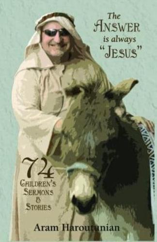 The Answer is Always "Jesus": 74 Children's Sermons for All Occasions