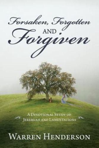 Forsaken, Forgotten, and Forgiven - A Devotional Study of Jeremiah and Lamentations