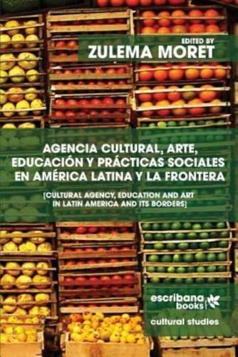 Agencia Cultural, Arte, Educación Y Prácticas Sociales En América Latina Y La Frontera - Cultural Agency, Art and Education in Latin America and Its Borders