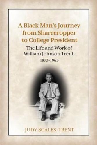A Black Man's Journey from Sharecropper to College President: The Life and Work of William Johnson Trent, 1873-1963