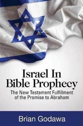 Israel in Bible Prophecy: The New Testament Fulfillment of the Promise to Abraham