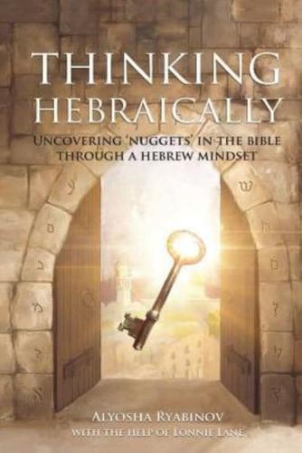 Thinking Hebraically: Uncovering "Nuggets" in the Bible Through A Hebrew Mindset