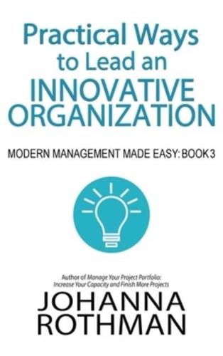 Practical Ways to Lead an Innovative Organization: Modern Management Made Easy, Book 3