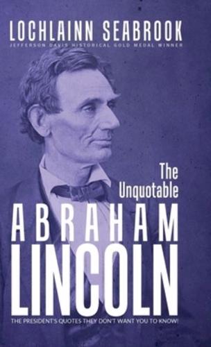 The Unquotable Abraham Lincoln: The President's Quotes They Don't Want You to Know!