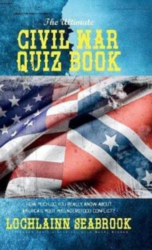 The Ultimate Civil War Quiz Book: How Much Do You Really Know About America's Most Misunderstood Conflict?