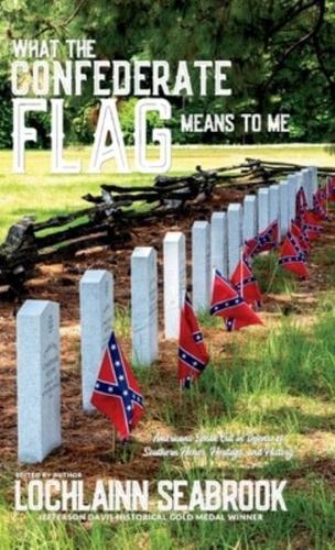 What the Confederate Flag Means to Me: Americans Speak Out in Defense of Southern Honor, Heritage, and History