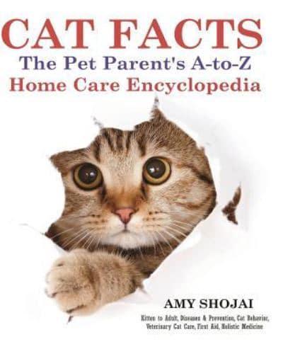 CAT FACTS: THE PET PARENTS A-to-Z HOME CARE ENCYCLOPEDIA: Kitten to Adult, Disease & Prevention, Cat Behavior Veterinary Care, First Aid, Holistic Medicine