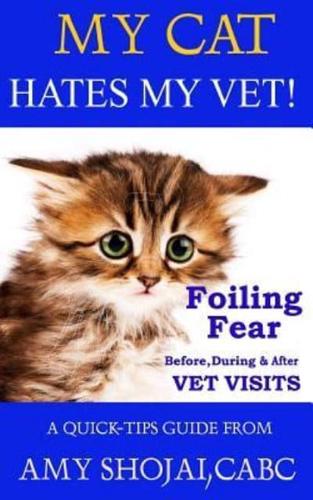 My Cat Hates My Vet!: Foiling Fear Before, During & After Vet Visits