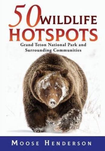 50 Wildlife Hotspots: Grand Teton National Park and Surrounding Communities