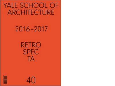 Retrospecta. 40 Yale School of Architectue 2016-17