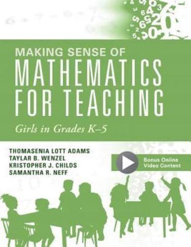 Making Sense of Mathematics for Teaching Girls in Grades K-5 / Thomasenia Lott Adams, Taylar B. Wenzel, Kristopher J. Childs, and Samantha R. Neff