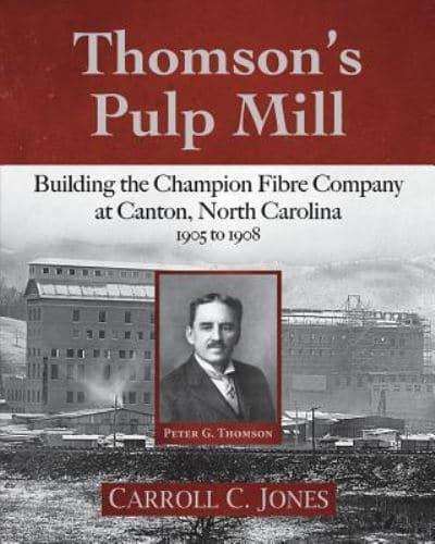Thomson's Pulp Mill: Building the Champion Fibre Company at Canton, North Carolina: 1905 to 1908