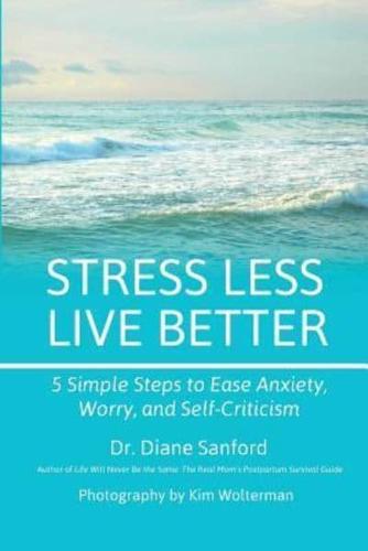 Stress Less, Live Better: 5 Simple Steps to Ease Anxiety, Worry, and Self-Criticism