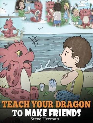 Teach Your Dragon to Make Friends: A Dragon Book To Teach Kids How To Make New Friends. A Cute Children Story To Teach Children About Friendship and Social Skills.