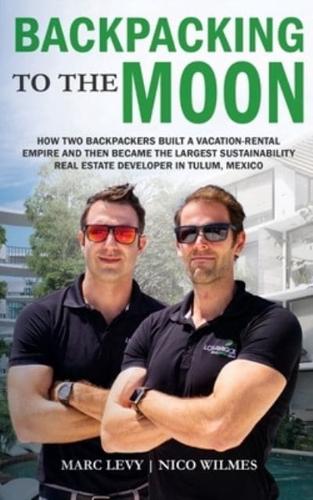 Backpacking to the Moon: How Two Backpackers Built a Vacation-Rental Empire and Then Became the Largest Sustainability Real Estate Developer in Tulum, Mexico