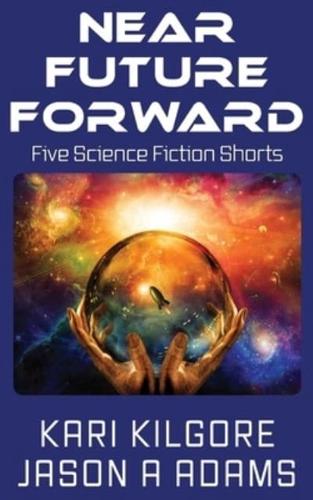 Near Future Forward: Five Science Fiction Shorts