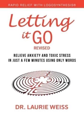 Letting It Go: Relieve Anxiety and Toxic Stress in Just a Few Minutes Using Only Words (Rapid Relief with Logosynthesis®) Revised