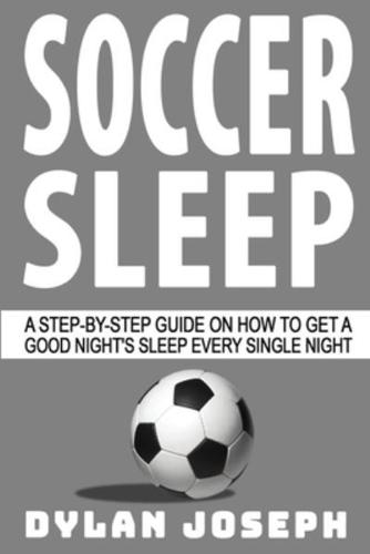 Soccer Sleep: A Step-by-Step Guide on How to Get a Good Night's Sleep Every Single Night