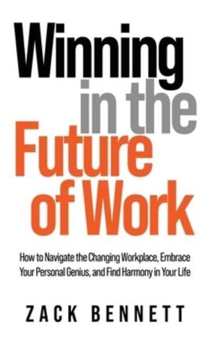 Winning in the Future of Work: How to Navigate the Changing Workplace, Embrace Your Personal Genius,  and Find Harmony in Your Life