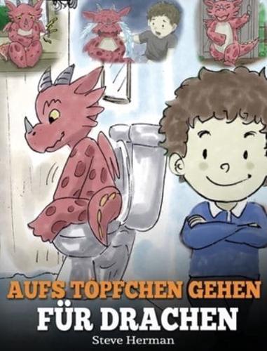 Aufs Töpfchen gehen für Drachen: (Potty Train Your Dragon) Eine süße Kindergeschichte die das Lernen vom „Aufs Töpfchen gehen" unterhaltsam und einfach gestaltet.