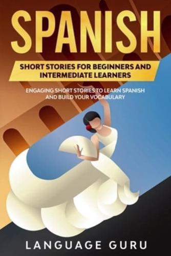 Spanish Short Stories for Beginners and Intermediate Learners: Engaging Short Stories to Learn Spanish and Build Your Vocabulary