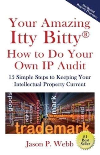 Your Amazing Itty Bitty®  How to Do Your Own IP Audit: 15 Simple Steps to Keeping Your Intellectual Property Current