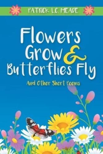 Flowers Grow and Butterflies Fly and Other Short Poems