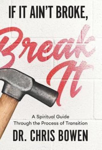 If It Ain't Broke, Break It: A Spiritual Guide Through the Process of Transition