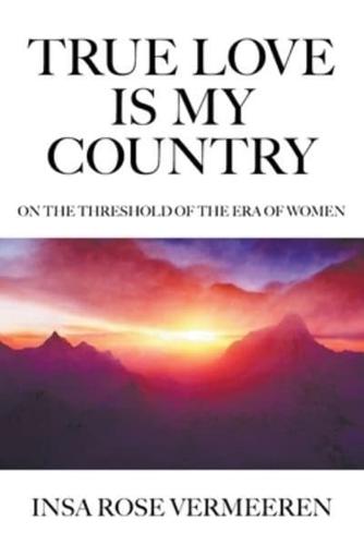True Love Is My Country: On the Threshold of the Era of Women