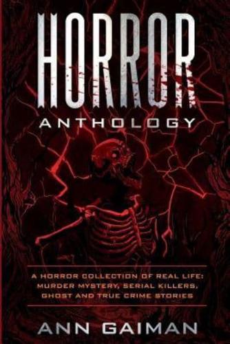 HORROR  ANTHOLOGY : a Horror Collection of Real life: Murder mystery, Serial killers, ghost and True crime stories