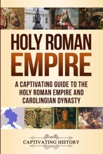 Holy Roman Empire: A Captivating Guide to the Holy Roman Empire and Carolingian Dynasty