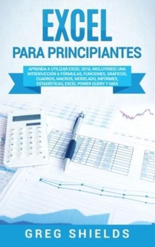 Excel para principiantes: Aprenda a utilizar Excel 2016, incluyendo una introducción a fórmulas, funciones, gráficos, cuadros, macros, modelado, informes, estadísticas, Excel Power Query y más