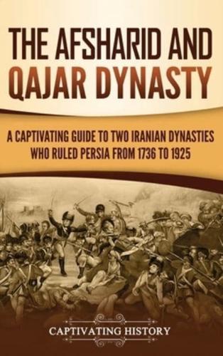 The Afsharid and Qajar Dynasty: A Captivating Guide to Two Iranian Dynasties Who Ruled Persia from 1736 to 1925