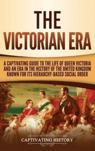 The Victorian Era: A Captivating Guide to the Life of Queen Victoria and an Era in the History of the United Kingdom Known for Its Hierarchy-Based Social Order