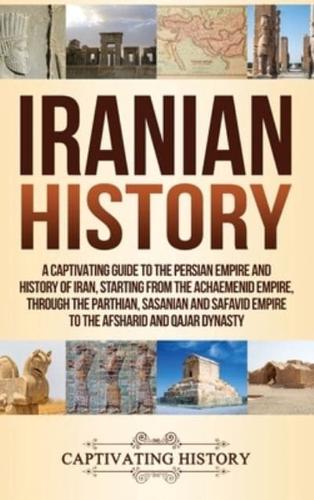 Iranian History: A Captivating Guide to the Persian Empire and History of Iran, Starting from the Achaemenid Empire, through the Parthian, Sasanian and Safavid Empire to the Afsharid and Qajar Dynasty