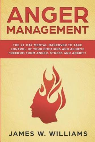 Anger Management: The 21-Day Mental Makeover to Take Control of Your Emotions and Achieve Freedom from Anger, Stress, and Anxiety (Practical Emotional Intelligence Book 2)