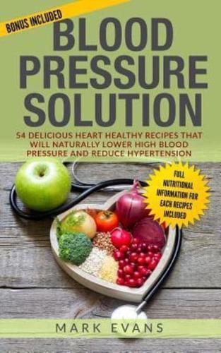 Blood Pressure: Solution - 54 Delicious Heart Healthy Recipes That Will Naturally Lower High Blood Pressure and Reduce Hypertension (Blood Pressure Series Book 2)