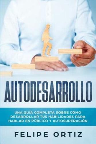 Autodesarrollo: Una Guía Completa Sobre Cómo Desarrollar Tus Habilidades Para Hablar En Público y Autosuperación (Self Development Spanish Version)