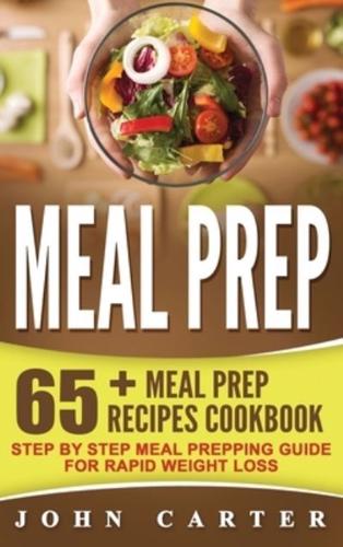 Meal Prep: 65+ Meal Prep Recipes Cookbook - Step By Step Meal Prepping Guide for Rapid Weight Loss