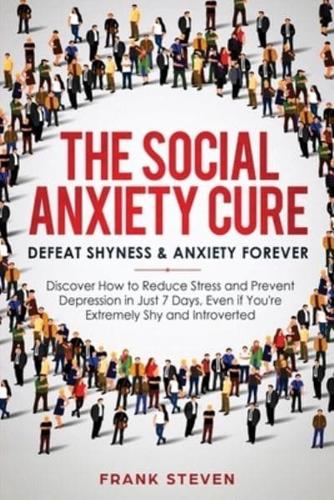 The Social Anxiety Cure: Defeat Shyness & Anxiety Forever: Discover How to Reduce Stress and Prevent Depression in Just 7 Days, Even if You're Extremely Shy and Introverted