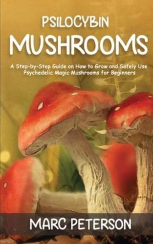 Psilocybin Mushrooms: A Step-by-Step Guide on How to Grow and Safely Use Psychedelic Magic Mushrooms for Beginners