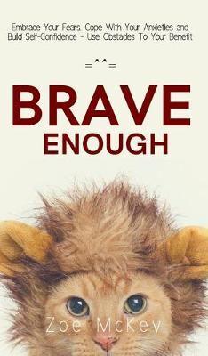 Brave Enough: Embrace Your Fears, Cope With Your Anxieties and Build Self-Confidence - Use Obstacles To Your Benefit