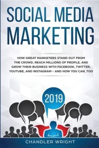 Social Media Marketing 2019: How Great Marketers Stand Out from The Crowd, Reach Millions of People, and Grow Their Business with Facebook, Twitter, YouTube, and Instagram - and How You Can, Too